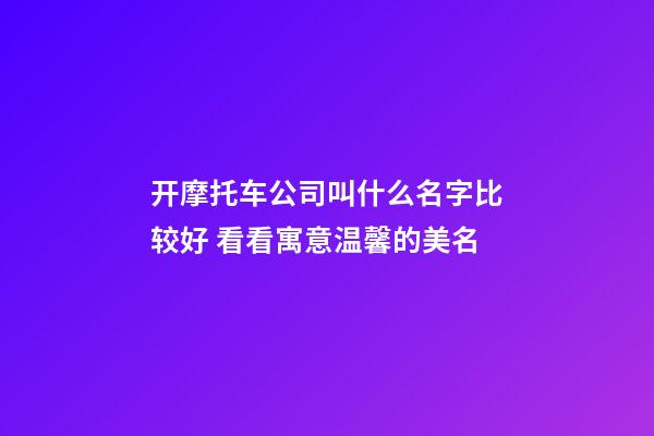 开摩托车公司叫什么名字比较好 看看寓意温馨的美名-第1张-公司起名-玄机派